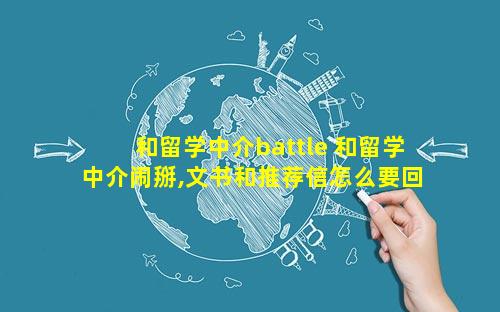 和留学中介battle 和留学中介闹掰,文书和推荐信怎么要回来